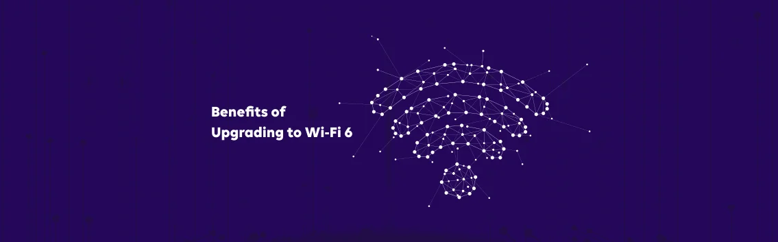 Benefits of Upgrading to Wi-Fi 6 in Your Home or Business