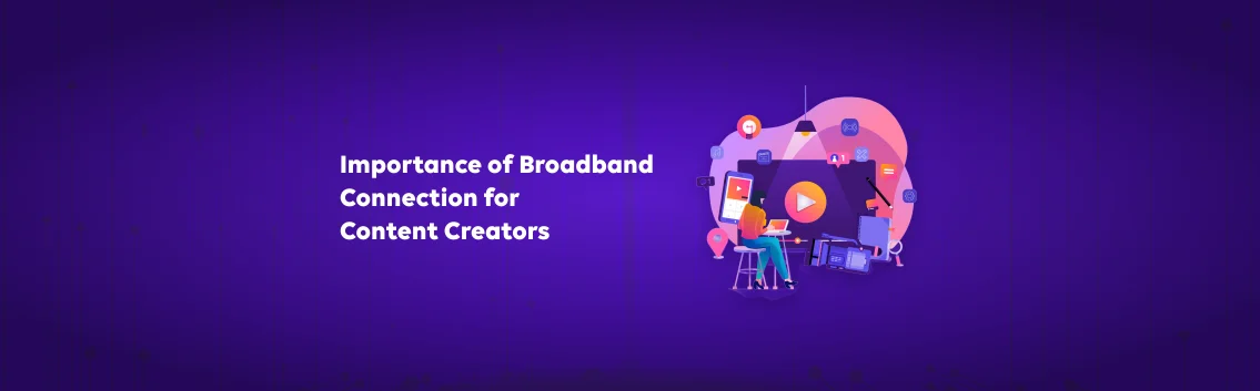 What is the Importance of Broadband Connection for Content Creators?