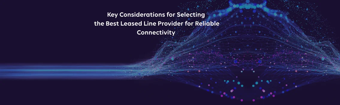 Key Considerations for Selecting the Best Leased Line Provider for Reliable Connectivity