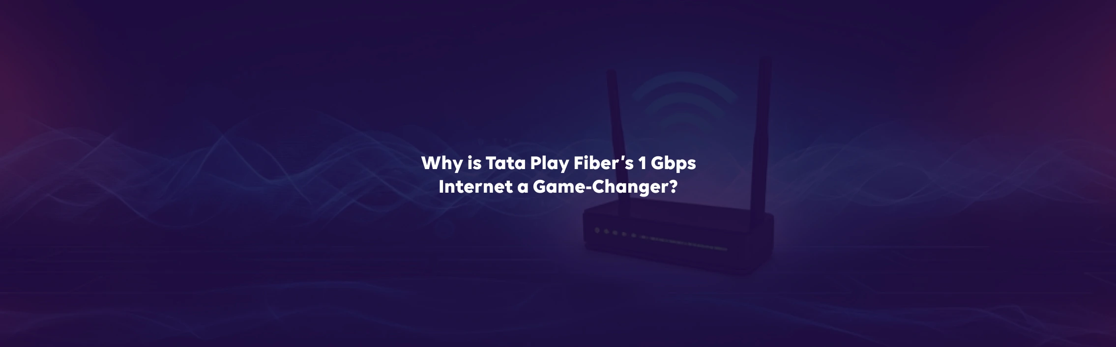 Why is Tata Play Fiber’s 1 Gbps Internet a Game-Changer?