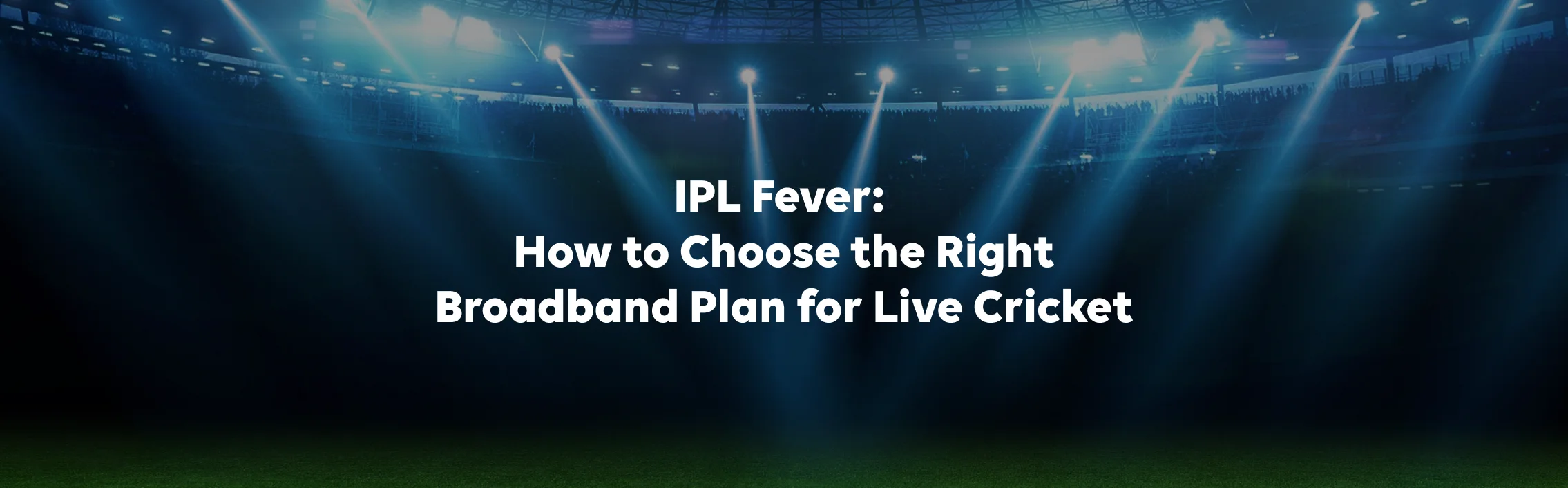 IPL Fever: How to Choose the Right Broadband Plan for Live Cricket